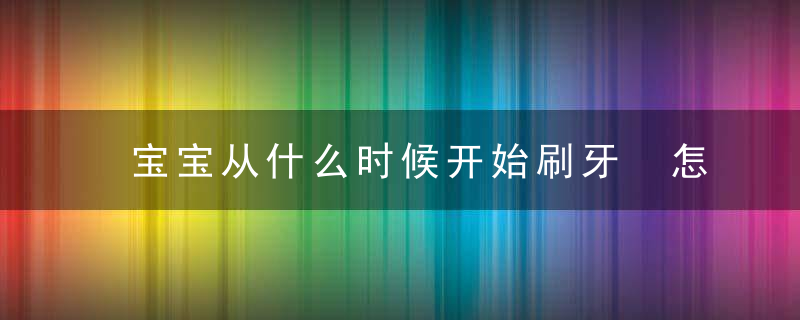 宝宝从什么时候开始刷牙 怎么护理宝宝的牙齿